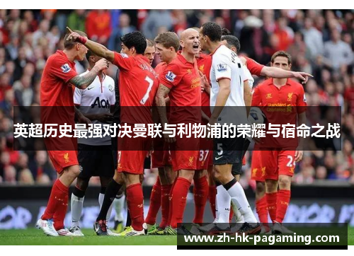 英超历史最强对决曼联与利物浦的荣耀与宿命之战 英超历史最强对决曼联与利物浦的荣耀与宿命之战