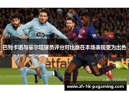 巴列卡诺与塞尔塔球员评分对比谁在本场表现更为出色 巴列卡诺与塞尔塔球员评分对比谁在本场表现更为出色