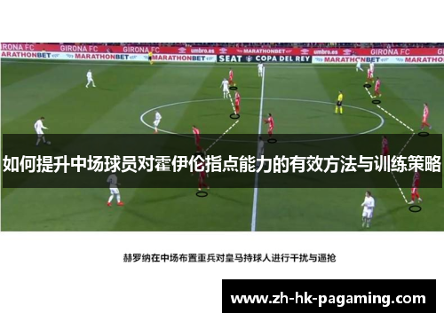 如何提升中场球员对霍伊伦指点能力的有效方法与训练策略 如何提升中场球员对霍伊伦指点能力的有效方法与训练策略