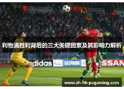利物浦胜利背后的三大关键因素及其影响力解析 利物浦胜利背后的三大关键因素及其影响力解析