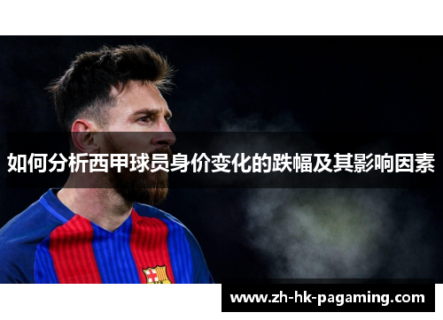 如何分析西甲球员身价变化的跌幅及其影响因素 如何分析西甲球员身价变化的跌幅及其影响因素
