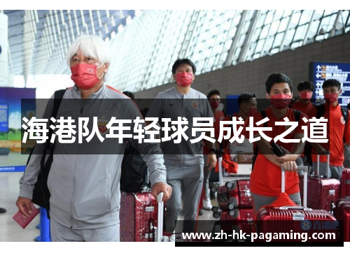 海港队年轻球员成长之道 海港队年轻球员成长之道