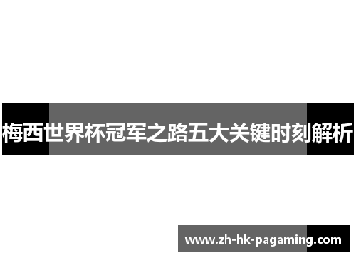 梅西世界杯冠军之路五大关键时刻解析 梅西世界杯冠军之路五大关键时刻解析