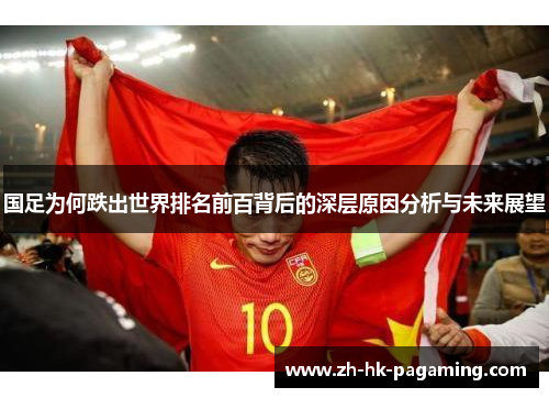 国足为何跌出世界排名前百背后的深层原因分析与未来展望