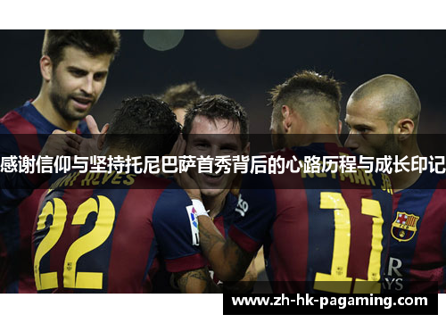 感谢信仰与坚持托尼巴萨首秀背后的心路历程与成长印记