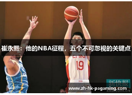 崔永熙:他的NBA征程,五个不可忽视的关键点 崔永熙:他的NBA征程,五个不可忽视的关键点