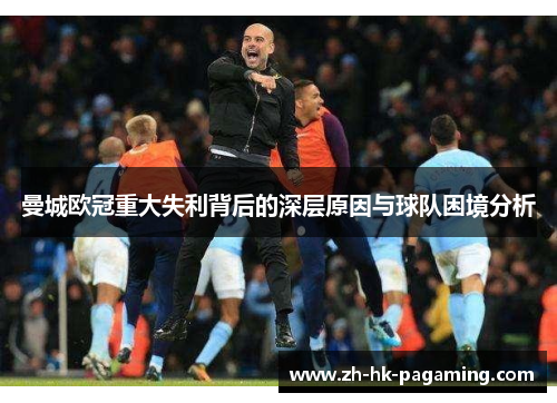 曼城欧冠重大失利背后的深层原因与球队困境分析 曼城欧冠重大失利背后的深层原因与球队困境分析