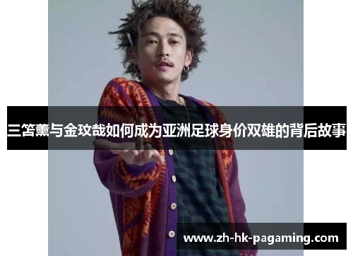 三笘薰与金玟哉如何成为亚洲足球身价双雄的背后故事