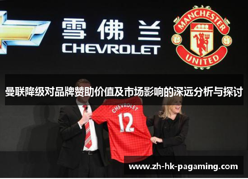曼联降级对品牌赞助价值及市场影响的深远分析与探讨 曼联降级对品牌赞助价值及市场影响的深远分析与探讨