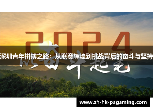 深圳青年拼搏之路:从联赛辉煌到挑战背后的奋斗与坚持 深圳青年拼搏之路:从联赛辉煌到挑战背后的奋斗与坚持