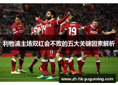 利物浦主场双红会不败的五大关键因素解析