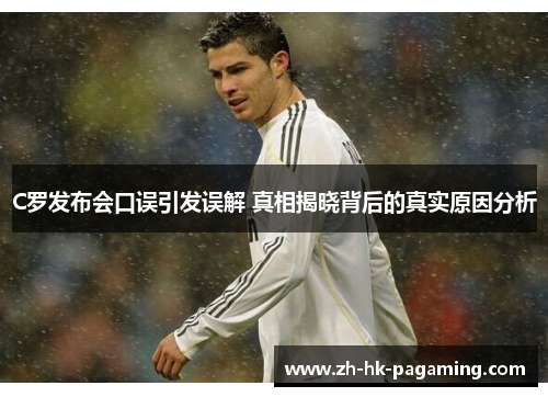 C罗发布会口误引发误解 真相揭晓背后的真实原因分析