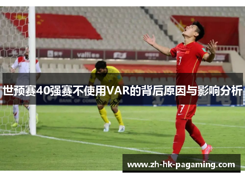 世预赛40强赛不使用VAR的背后原因与影响分析 世预赛40强赛不使用VAR的背后原因与影响分析