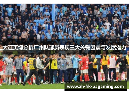 大连英博分析广州队球员表现三大关键因素与发展潜力