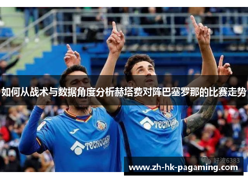 如何从战术与数据角度分析赫塔费对阵巴塞罗那的比赛走势