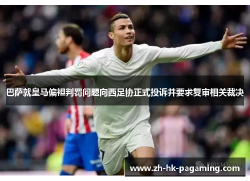 巴萨就皇马偏袒判罚问题向西足协正式投诉并要求复审相关裁决 巴萨就皇马偏袒判罚问题向西足协正式投诉并要求复审相关裁决