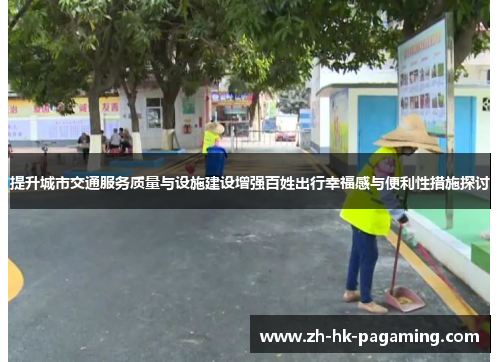 提升城市交通服务质量与设施建设增强百姓出行幸福感与便利性措施探讨