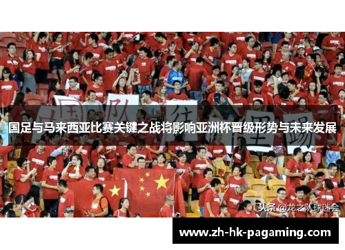 国足与马来西亚比赛关键之战将影响亚洲杯晋级形势与未来发展 国足与马来西亚比赛关键之战将影响亚洲杯晋级形势与未来发展