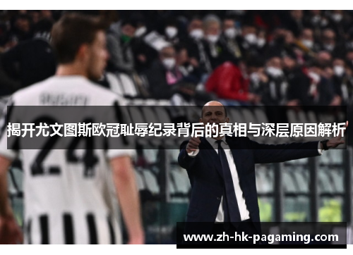 揭开尤文图斯欧冠耻辱纪录背后的真相与深层原因解析 揭开尤文图斯欧冠耻辱纪录背后的真相与深层原因解析