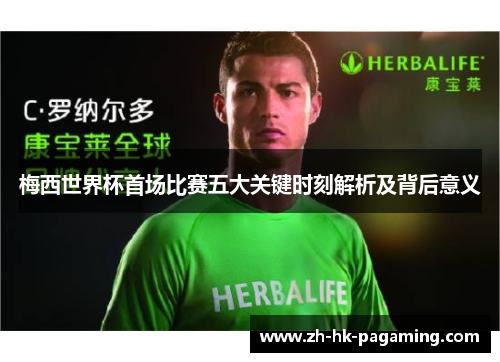 梅西世界杯首场比赛五大关键时刻解析及背后意义