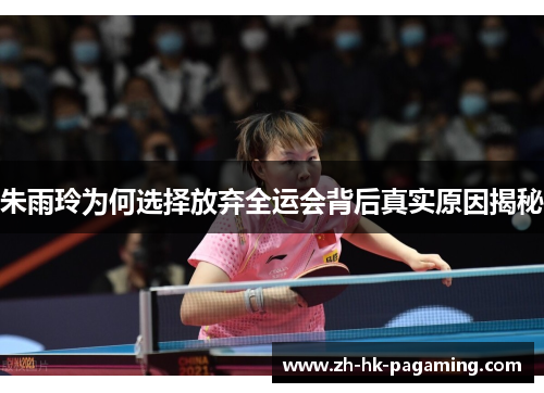 朱雨玲为何选择放弃全运会背后真实原因揭秘