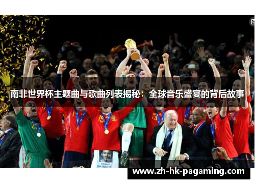 南非世界杯主题曲与歌曲列表揭秘:全球音乐盛宴的背后故事 南非世界杯主题曲与歌曲列表揭秘:全球音乐盛宴的背后故事