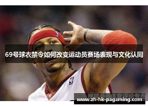 69号球衣禁令如何改变运动员赛场表现与文化认同 69号球衣禁令如何改变运动员赛场表现与文化认同