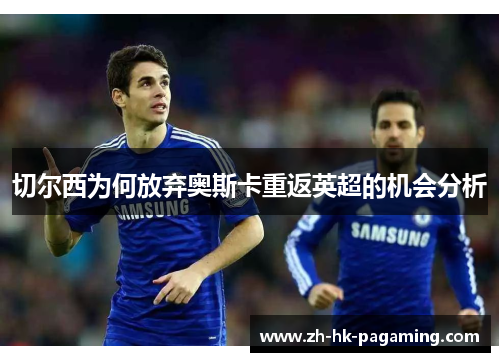 切尔西为何放弃奥斯卡重返英超的机会分析 切尔西为何放弃奥斯卡重返英超的机会分析
