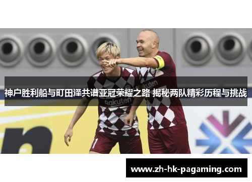 神户胜利船与町田泽共谱亚冠荣耀之路 揭秘两队精彩历程与挑战