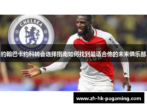 约翰巴卡约科转会选择指南如何找到最适合他的未来俱乐部