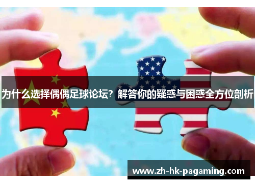 为什么选择偶偶足球论坛?解答你的疑惑与困惑全方位剖析 为什么选择偶偶足球论坛?解答你的疑惑与困惑全方位剖析