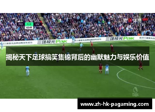 揭秘天下足球搞笑集锦背后的幽默魅力与娱乐价值 揭秘天下足球搞笑集锦背后的幽默魅力与娱乐价值