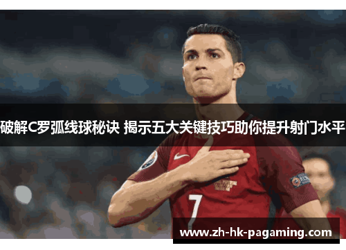 破解C罗弧线球秘诀 揭示五大关键技巧助你提升射门水平 破解C罗弧线球秘诀 揭示五大关键技巧助你提升射门水平