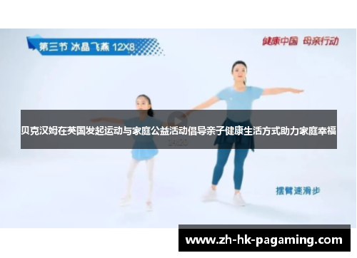 贝克汉姆在英国发起运动与家庭公益活动倡导亲子健康生活方式助力家庭幸福