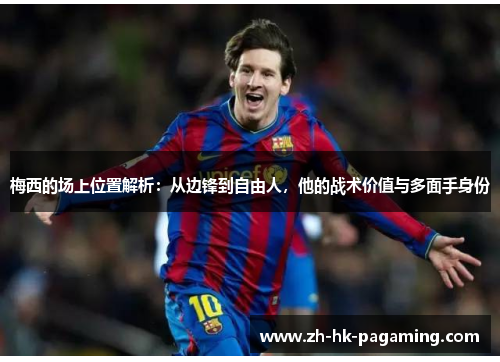 梅西的场上位置解析：从边锋到自由人，他的战术价值与多面手身份