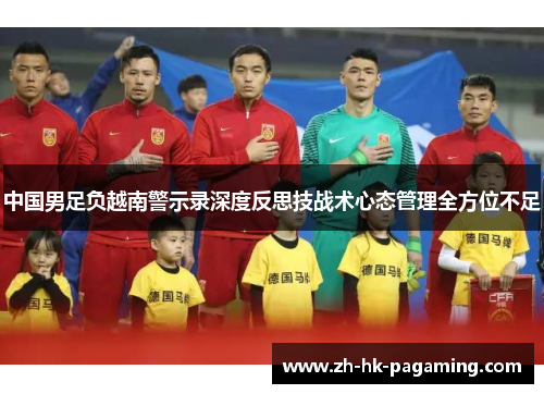 中国男足负越南警示录深度反思技战术心态管理全方位不足