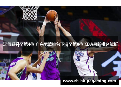 辽篮跃升至第4位 广东男篮排名下滑至第8位 CBA最新排名解析 辽篮跃升至第4位 广东男篮排名下滑至第8位 CBA最新排名解析