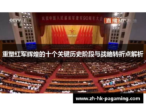 重塑红军辉煌的十个关键历史阶段与战略转折点解析