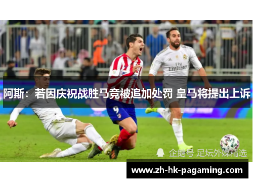 阿斯：若因庆祝战胜马竞被追加处罚 皇马将提出上诉