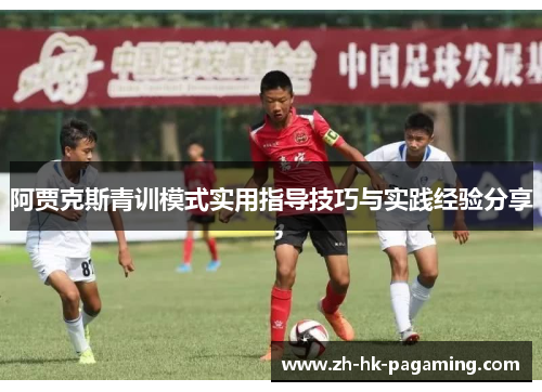 阿贾克斯青训模式实用指导技巧与实践经验分享 阿贾克斯青训模式实用指导技巧与实践经验分享