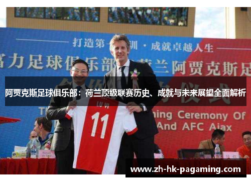 阿贾克斯足球俱乐部:荷兰顶级联赛历史、成就与未来展望全面解析 阿贾克斯足球俱乐部:荷兰顶级联赛历史、成就与未来展望全面解析