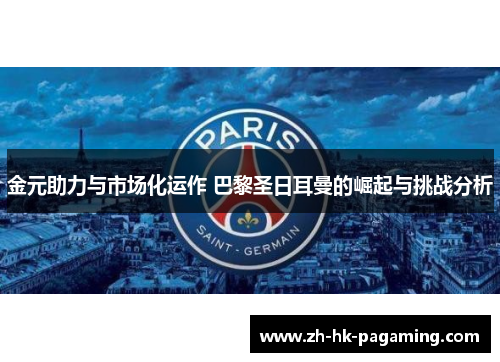 金元助力与市场化运作 巴黎圣日耳曼的崛起与挑战分析 金元助力与市场化运作 巴黎圣日耳曼的崛起与挑战分析