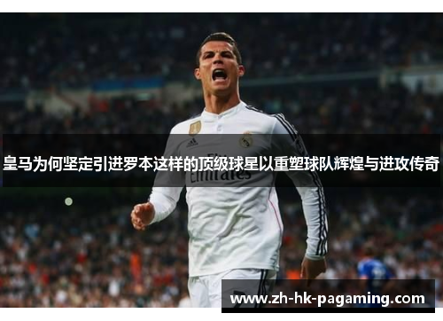 皇马为何坚定引进罗本这样的顶级球星以重塑球队辉煌与进攻传奇