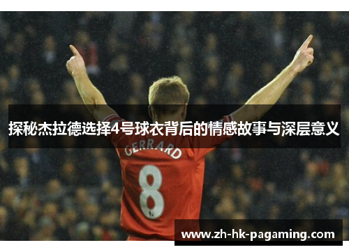 探秘杰拉德选择4号球衣背后的情感故事与深层意义 探秘杰拉德选择4号球衣背后的情感故事与深层意义