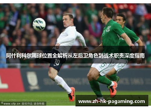 阿什利科尔踢球位置全解析从左后卫角色到战术职责深度指南