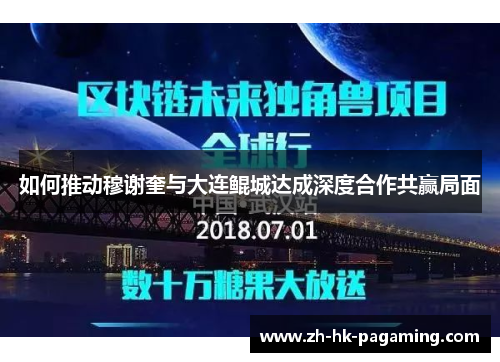 如何推动穆谢奎与大连鲲城达成深度合作共赢局面 如何推动穆谢奎与大连鲲城达成深度合作共赢局面
