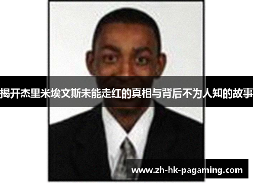 揭开杰里米埃文斯未能走红的真相与背后不为人知的故事 揭开杰里米埃文斯未能走红的真相与背后不为人知的故事