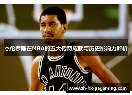 杰伦罗斯在NBA的五大传奇成就与历史影响力解析 杰伦罗斯在NBA的五大传奇成就与历史影响力解析