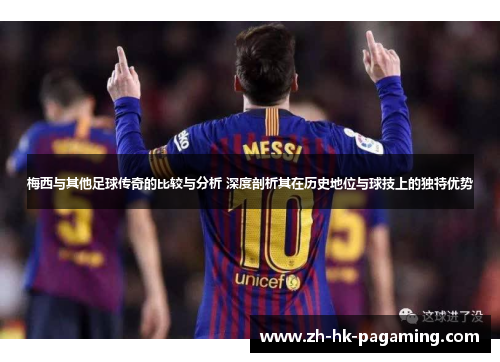 梅西与其他足球传奇的比较与分析 深度剖析其在历史地位与球技上的独特优势 梅西与其他足球传奇的比较与分析 深度剖析其在历史地位与球技上的独特优势