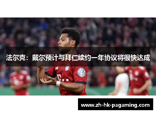 法尔克:戴尔预计与拜仁续约一年协议将很快达成 法尔克:戴尔预计与拜仁续约一年协议将很快达成